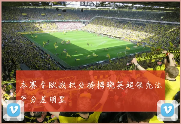 本赛季欧战积分榜揭晓英超领先法甲分差明显