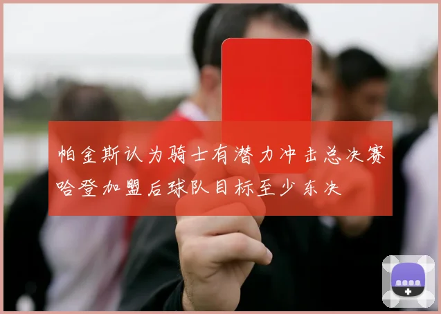 帕金斯认为骑士有潜力冲击总决赛哈登加盟后球队目标至少东决