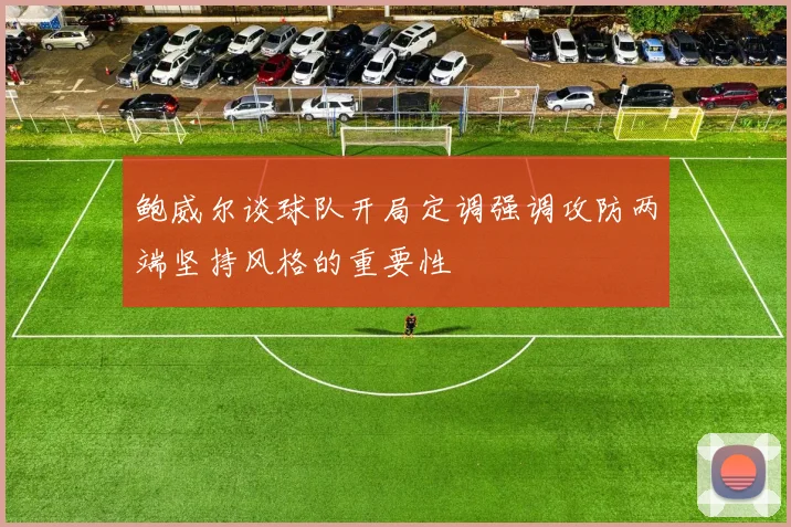 鲍威尔谈球队开局定调强调攻防两端坚持风格的重要性