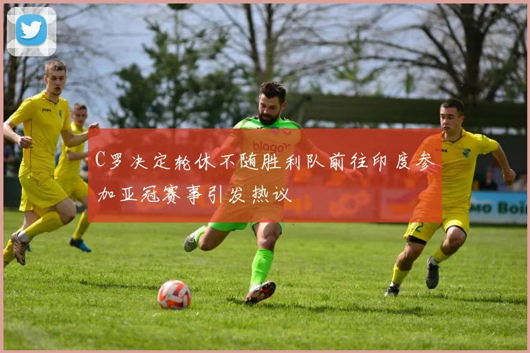 C罗决定轮休不随胜利队前往印度参加亚冠赛事引发热议