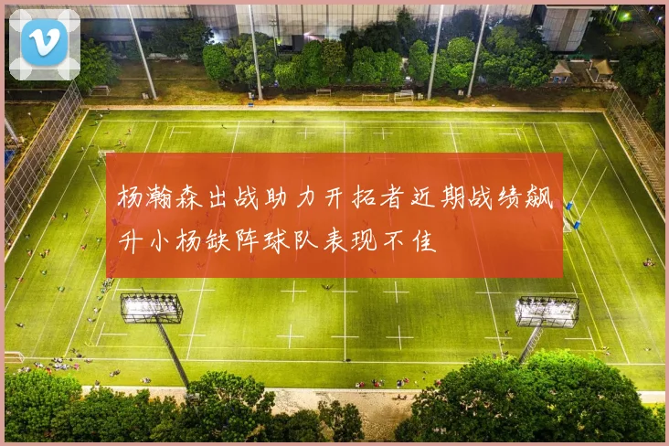 杨瀚森出战助力开拓者近期战绩飙升小杨缺阵球队表现不佳