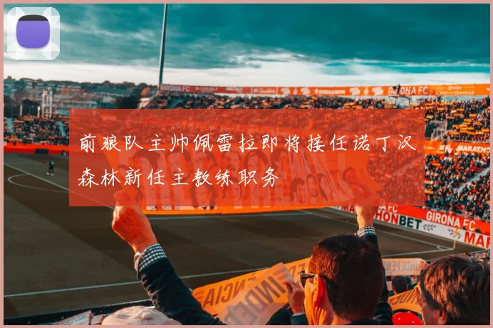 前狼队主帅佩雷拉即将接任诺丁汉森林新任主教练职务