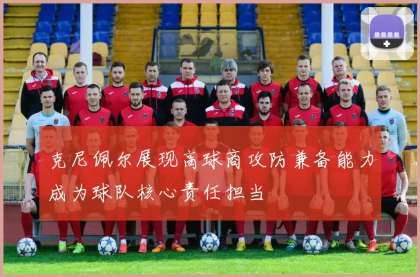 克尼佩尔展现高球商攻防兼备能力成为球队核心责任担当