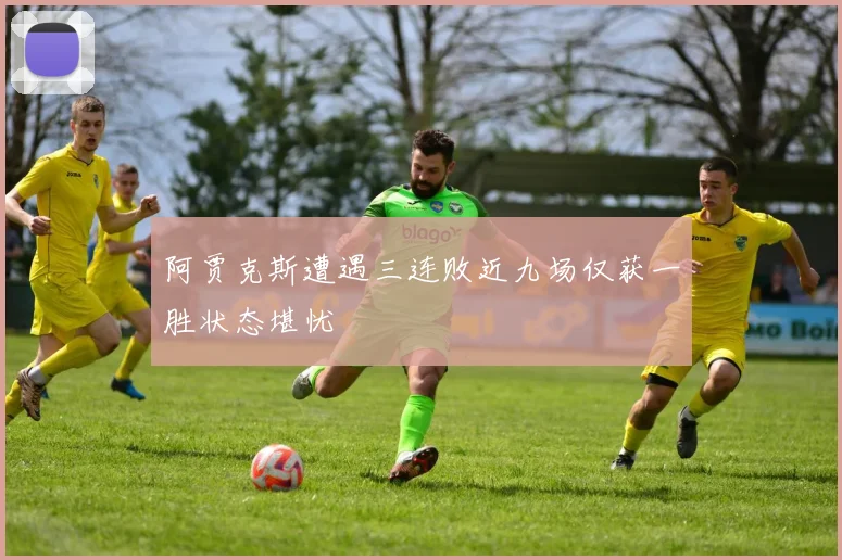 阿贾克斯遭遇三连败近九场仅获一胜状态堪忧