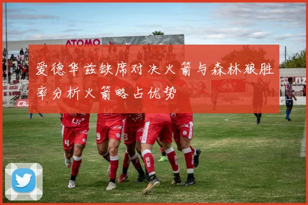 爱德华兹缺席对决火箭与森林狼胜率分析火箭略占优势
