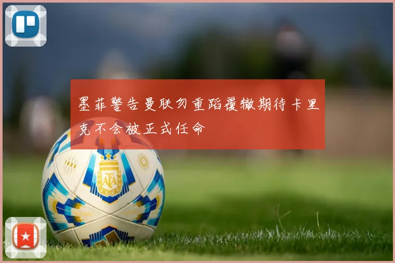 墨菲警告曼联勿重蹈覆辙期待卡里克不会被正式任命