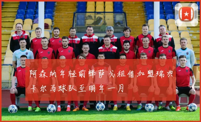 阿森纳年轻前锋萨戈租借加盟瑞典卡尔马球队至明年一月