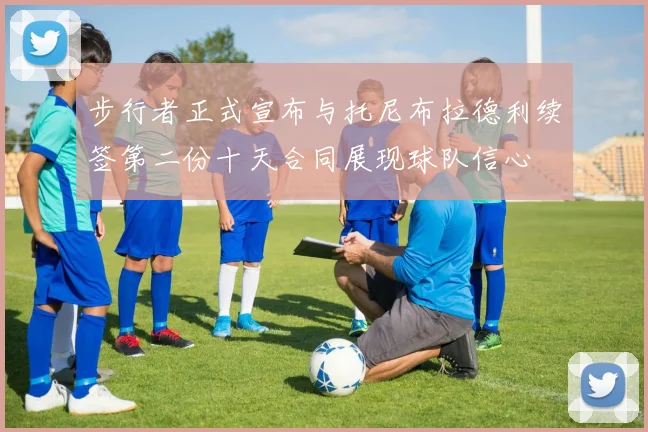 步行者正式宣布与托尼布拉德利续签第二份十天合同展现球队信心