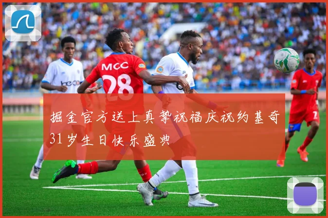 掘金官方送上真挚祝福庆祝约基奇31岁生日快乐盛典