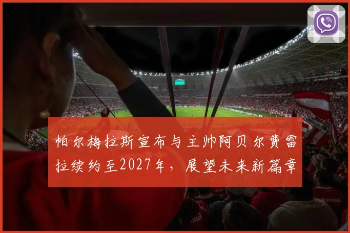 帕尔梅拉斯宣布与主帅阿贝尔费雷拉续约至2027年，展望未来新篇章