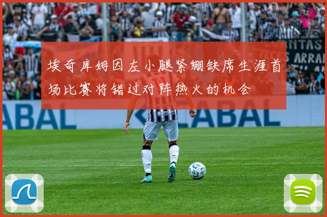 埃奇库姆因左小腿紧绷缺席生涯首场比赛将错过对阵热火的机会